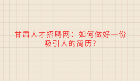 甘肃人才招聘网：如何做好一份吸引人的简历?