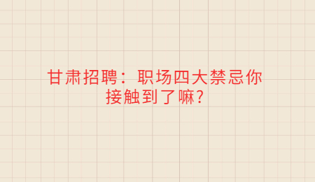 甘肃招聘：职场四大禁忌你接触到了嘛?