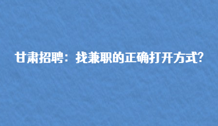 甘肃招聘：找兼职的正确打开方式?