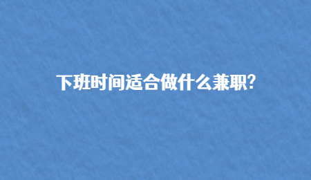 下班时间适合做什么兼职?